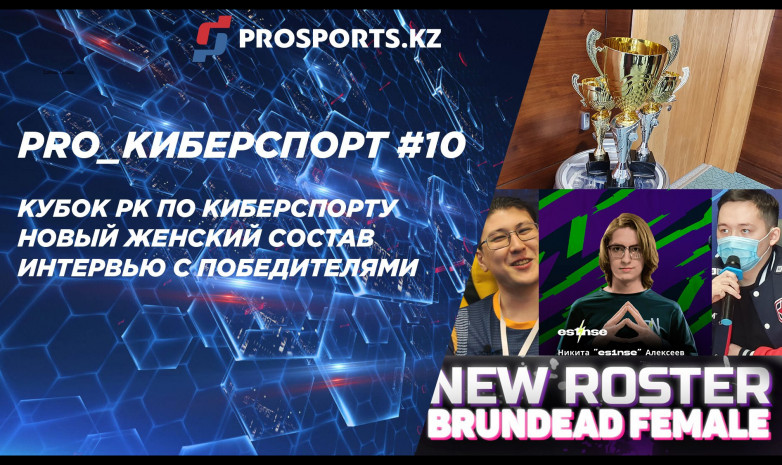 PRO_КИБЕРСПОРТ #10: КУБОК РК ПО КИБЕРСПОРТУ, НОВЫЙ ЖЕНСКИЙ СОСТАВ И ИНТЕРВЬЮ С ПОБЕДИТЕЛЯМИ