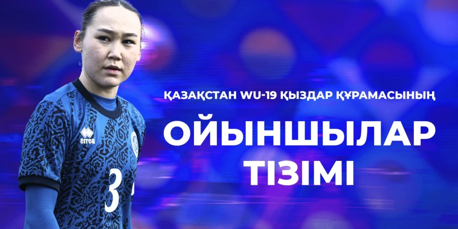 Еуропа чемпионатының іріктеу ойындарына қатысатын Қазақстан WU-19 қыздар құрамасының тізімі жарияланды