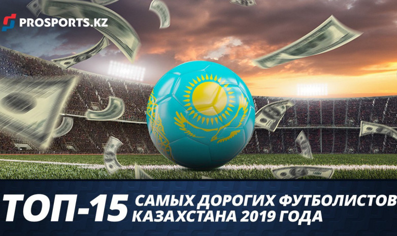 Топ-15 самых дорогих казахстанских футболистов 2019 года